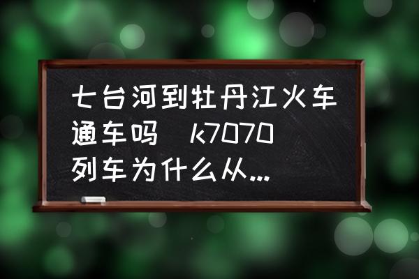 七臺河到牡丹江火車通車嗎(k7070列車為什么從牡丹江取消了？)