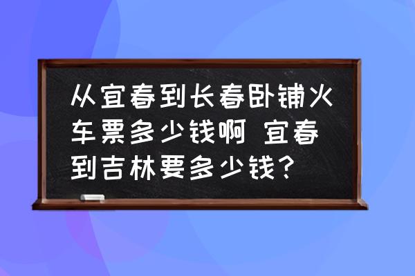 從宜春到長(zhǎng)春臥鋪火車票多少錢啊 宜春到吉林要多少錢？