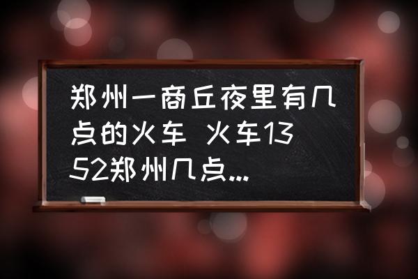 鄭州一商丘夜里有幾點的火車 火車1352鄭州幾點到商丘？