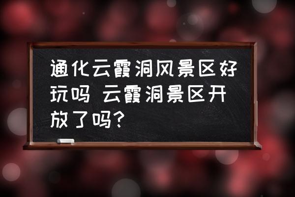 通化云霞洞風(fēng)景區(qū)好玩嗎 云霞洞景區(qū)開放了嗎？