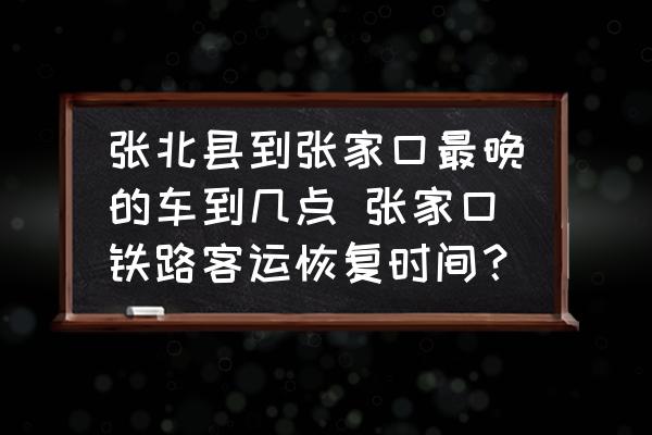 張北縣到張家口最晚的車到幾點(diǎn) 張家口鐵路客運(yùn)恢復(fù)時(shí)間？