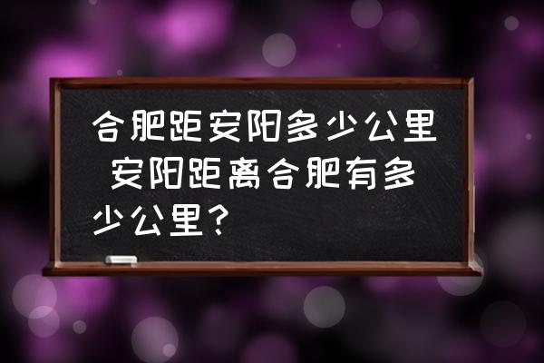 合肥距安陽(yáng)多少公里 安陽(yáng)距離合肥有多少公里？