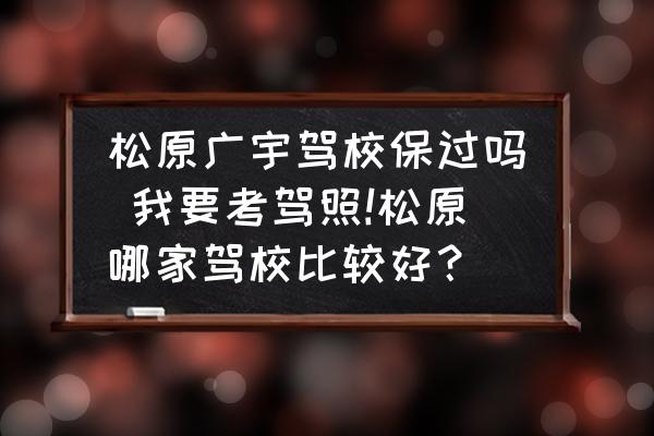 松原廣宇駕校保過嗎 我要考駕照!松原哪家駕校比較好？
