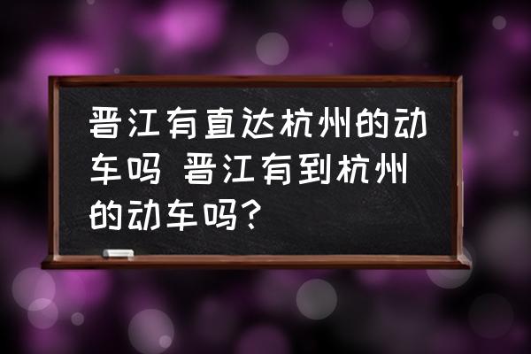 晉江有直達(dá)杭州的動(dòng)車嗎 晉江有到杭州的動(dòng)車嗎？