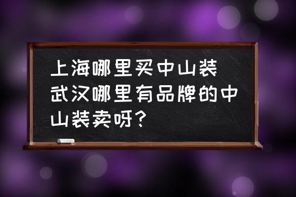 上海哪里買中山裝 武漢哪里有品牌的中山裝賣呀？