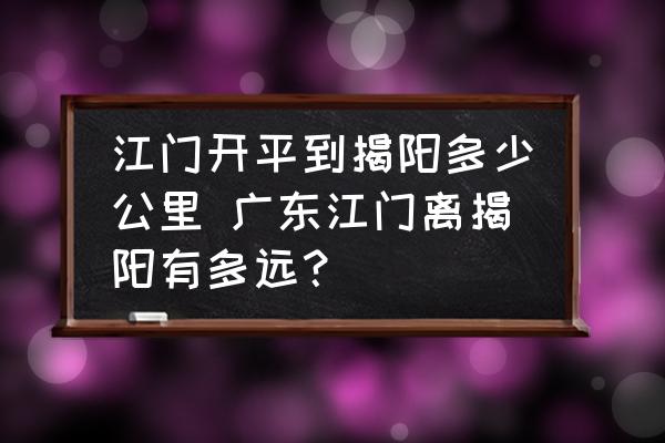江門開平到揭陽多少公里 廣東江門離揭陽有多遠(yuǎn)？