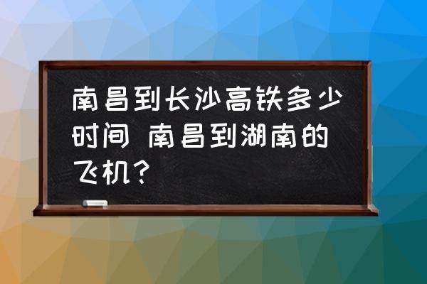 南昌到長沙高鐵多少時(shí)間 南昌到湖南的飛機(jī)？