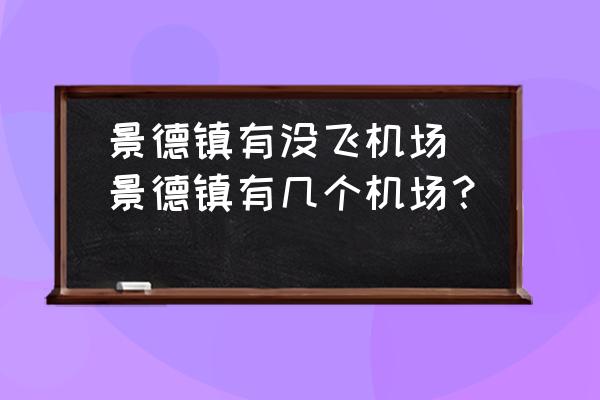 景德鎮(zhèn)有沒(méi)飛機(jī)場(chǎng)(景德鎮(zhèn)有幾個(gè)機(jī)場(chǎng)？)