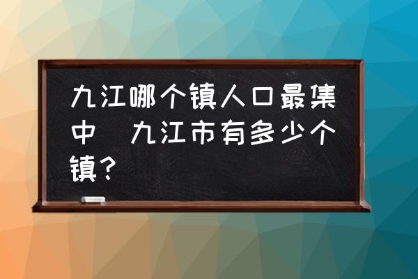 九江哪個鎮(zhèn)人口最集中(九江市有多少個鎮(zhèn)？)