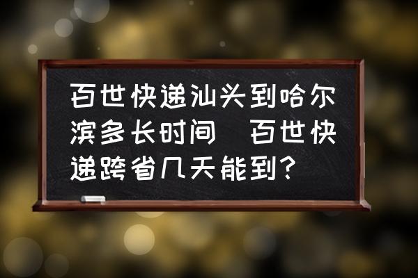 百世快遞汕頭到哈爾濱多長時間(百世快遞跨省幾天能到？)