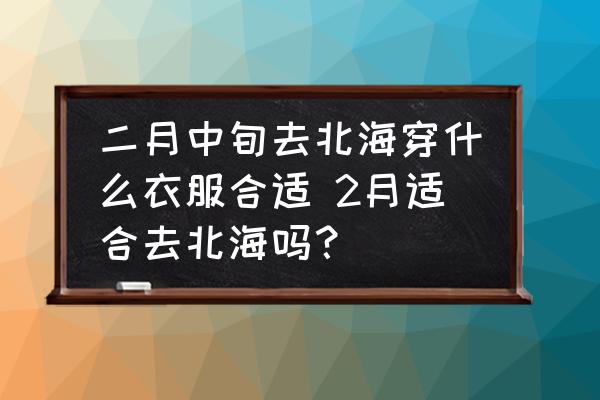 二月中旬去北海穿什么衣服合適 2月適合去北海嗎？