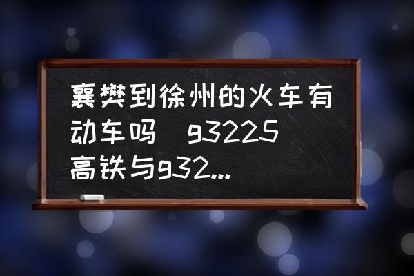 襄樊到徐州的火車有動車嗎(g3225高鐵與g3228是一趟列車嗎？)