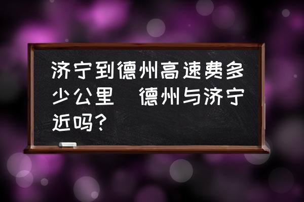 濟(jì)寧到德州高速費(fèi)多少公里(德州與濟(jì)寧近嗎？)
