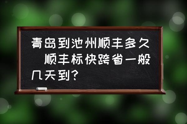 青島到池州順豐多久(順豐標(biāo)快跨省一般幾天到？)