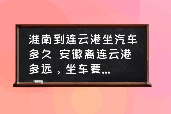 淮南到連云港坐汽車多久 安徽離連云港多遠(yuǎn)，坐車要多長時間到？
