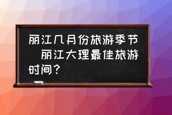 麗江幾月份旅游季節(jié)(麗江大理最佳旅游時(shí)間？)