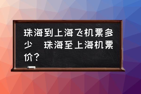 珠海到上海飛機(jī)票多少(珠海至上海機(jī)票價(jià)？)