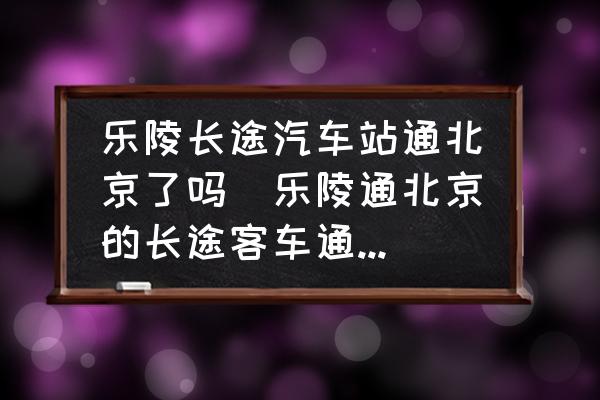 樂陵長途汽車站通北京了嗎(樂陵通北京的長途客車通了嗎？)