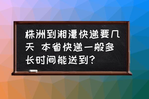 株洲到湘潭快遞要幾天 本省快遞一般多長時間能送到？