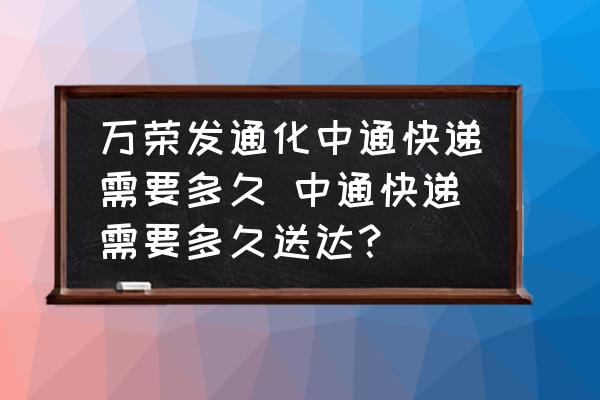 萬榮發(fā)通化中通快遞需要多久 中通快遞需要多久送達(dá)？