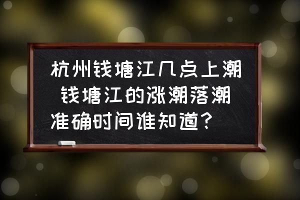 杭州錢塘江幾點上潮 錢塘江的漲潮落潮準(zhǔn)確時間誰知道？