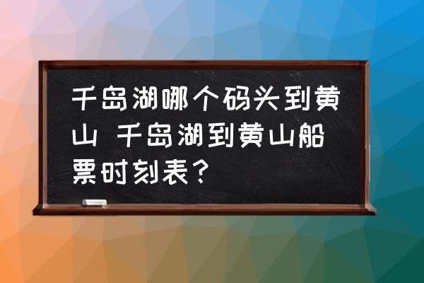 千島湖哪個(gè)碼頭到黃山 千島湖到黃山船票時(shí)刻表？