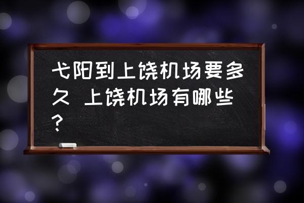弋陽到上饒機場要多久 上饒機場有哪些？