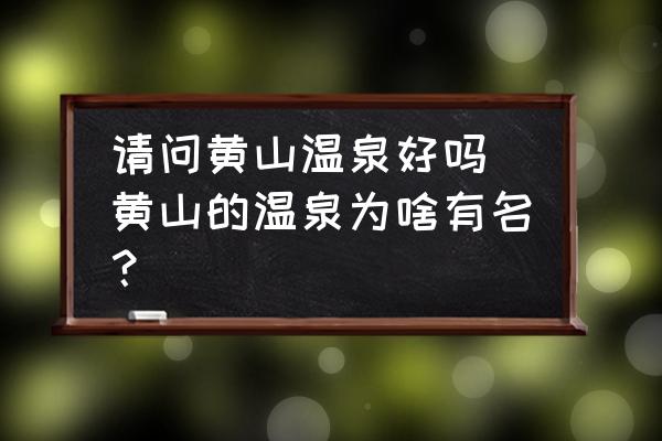 請問黃山溫泉好嗎 黃山的溫泉為啥有名？