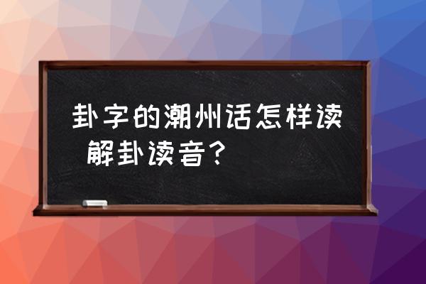 卦字的潮州話怎樣讀 解卦讀音？