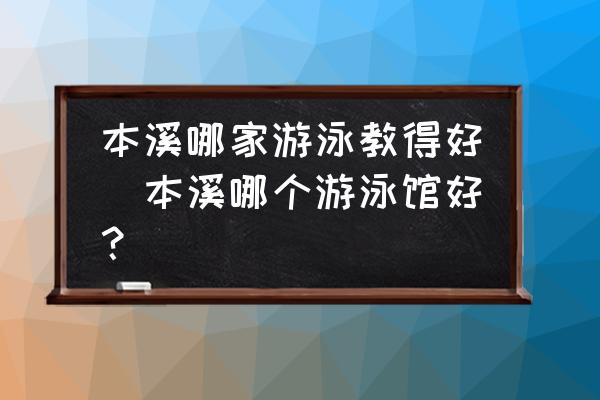 本溪哪家游泳教得好(本溪哪個游泳館好？)