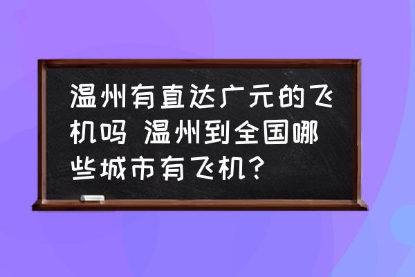 溫州有直達(dá)廣元的飛機(jī)嗎 溫州到全國哪些城市有飛機(jī)？