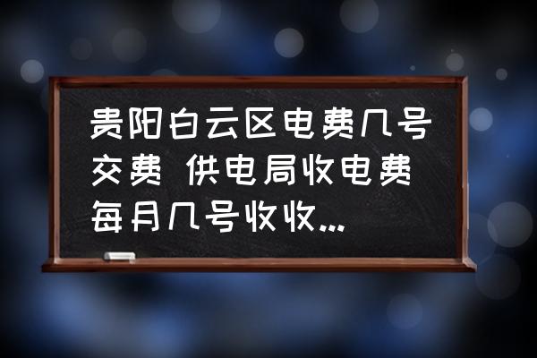 貴陽(yáng)白云區(qū)電費(fèi)幾號(hào)交費(fèi) 供電局收電費(fèi)每月幾號(hào)收收哪個(gè)月的電費(fèi)？