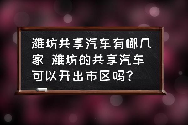 濰坊共享汽車有哪幾家 濰坊的共享汽車可以開出市區(qū)嗎？