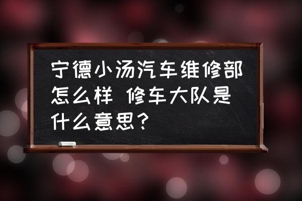 寧德小湯汽車維修部怎么樣 修車大隊是什么意思？