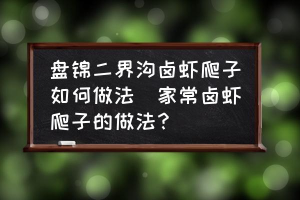 盤錦二界溝鹵蝦爬子如何做法(家常鹵蝦爬子的做法？)