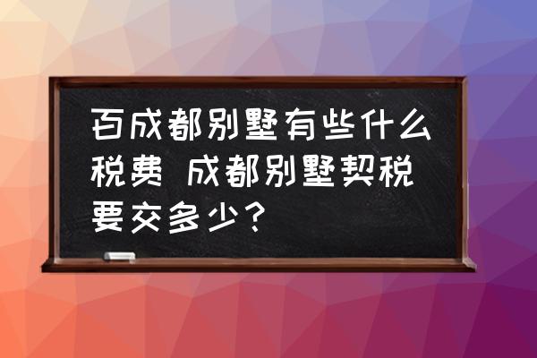 百成都別墅有些什么稅費(fèi) 成都別墅契稅要交多少？