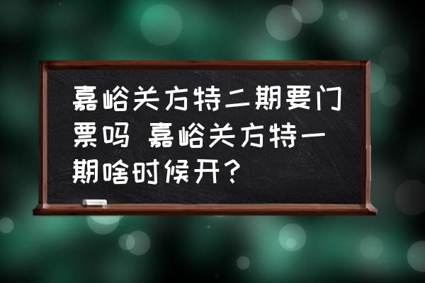 嘉峪關方特二期要門票嗎 嘉峪關方特一期啥時候開？