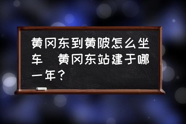 黃岡東到黃陂怎么坐車(黃岡東站建于哪一年？)