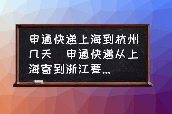 申通快遞上海到杭州幾天(申通快遞從上海寄到浙江要幾天？)