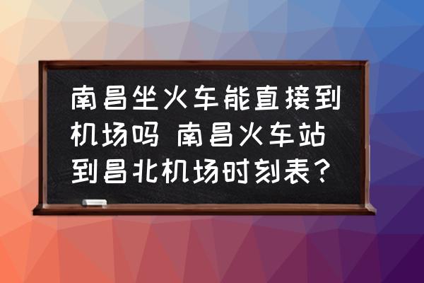 南昌坐火車能直接到機場嗎 南昌火車站到昌北機場時刻表？