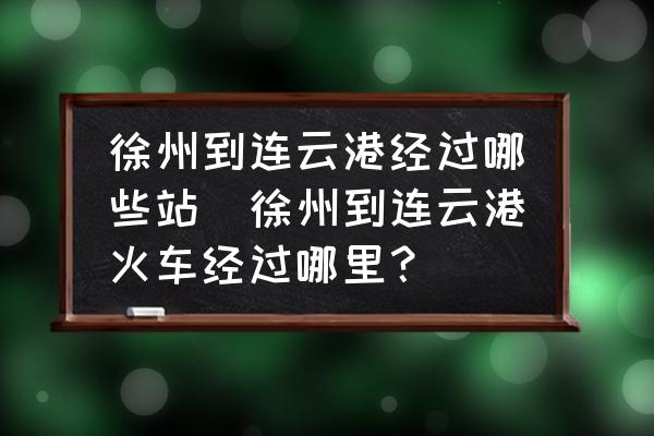 徐州到連云港經(jīng)過(guò)哪些站(徐州到連云港火車(chē)經(jīng)過(guò)哪里？)
