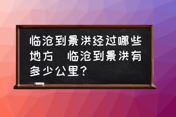 臨滄到景洪經(jīng)過哪些地方(臨滄到景洪有多少公里？)