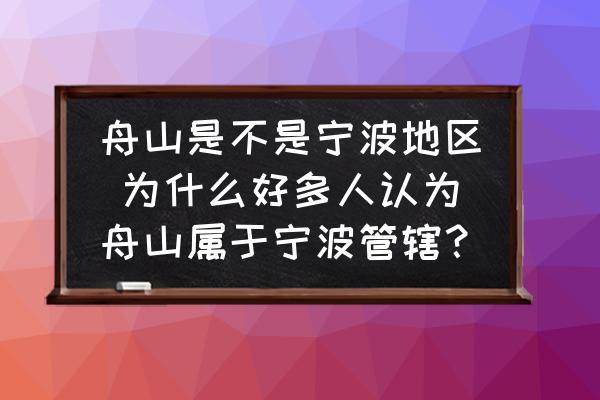舟山是不是寧波地區(qū) 為什么好多人認為舟山屬于寧波管轄？