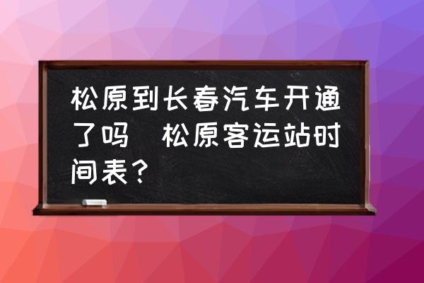 松原到長春汽車開通了嗎(松原客運(yùn)站時(shí)間表？)
