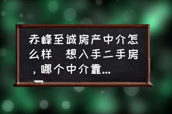 赤峰至誠房產(chǎn)中介怎么樣(想入手二手房，哪個(gè)中介靠譜點(diǎn)？)