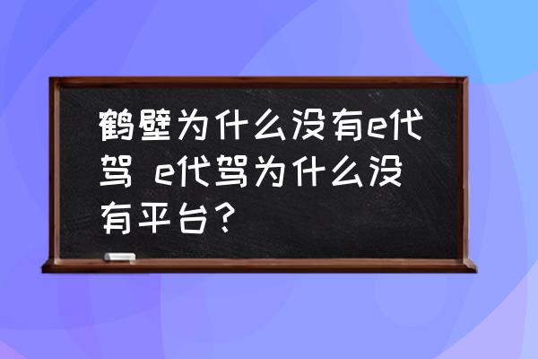鶴壁為什么沒(méi)有e代駕 e代駕為什么沒(méi)有平臺(tái)？