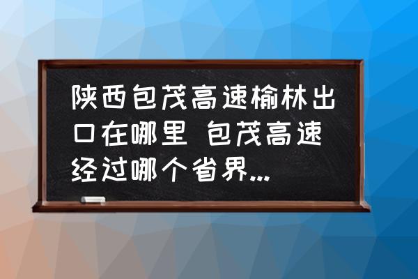 陜西包茂高速榆林出口在哪里 包茂高速經過哪個省界收費站？