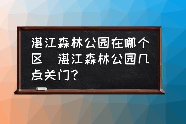 湛江森林公園在哪個(gè)區(qū)(湛江森林公園幾點(diǎn)關(guān)門？)
