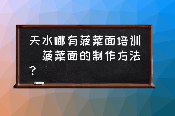 天水哪有菠菜面培訓(xùn)(菠菜面的制作方法？)