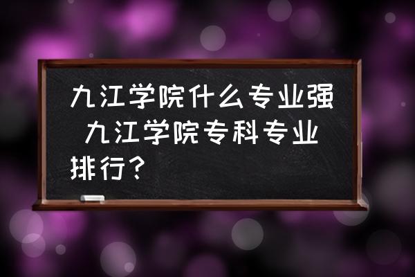 九江學(xué)院什么專業(yè)強(qiáng) 九江學(xué)院?？茖I(yè)排行？